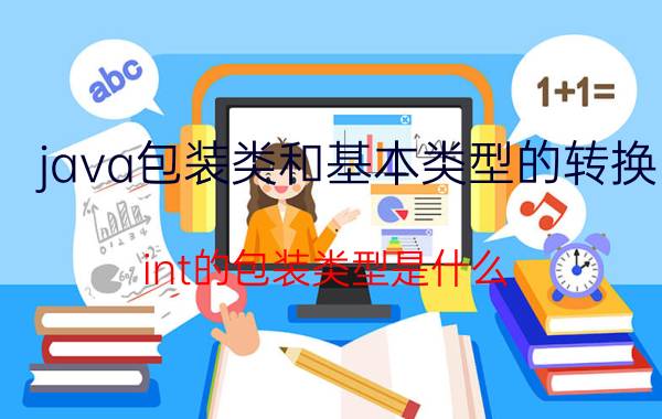 java包装类和基本类型的转换 int的包装类型是什么？